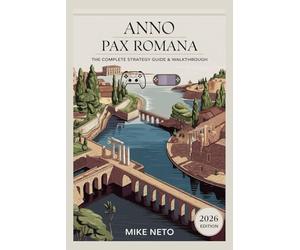 Anno 117: Pax Romana: The Complete Strategy Guide & Walkthrough for Economy Management, Expansion Planning, City Building, and Endgame Mastery (2026 Edition)