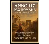 Anno 117: Pax Romana Ultimate Strategy Guide: “Forge Your Legacy Through Power, Prosperity, and the Glory of Rome”