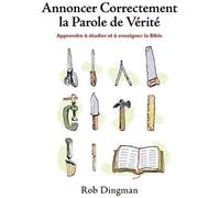Annoncer Correctement La Parole De Vérité: Apprendre À Étudier Et À Enseigner La Bible
