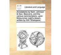 Annotations By Sam. Johnson & Geo. Steevens, And The Various Commentators, Upon Midsummer Night's Dream, Written By Will. Shakspere.