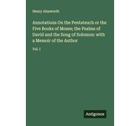 Annotations On the Pentateuch or the Five Books of Moses; the Psalms of David and the Song of Solomon: with a Memoir of the Author: Vol. I