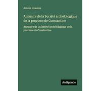 Annuaire de la Société archélologique de la province de Constantine: Annuaire de la Société archélologique de la province de Constantine