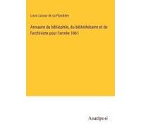 Annuaire Du Bibliophile, Du Bibliothécaire Et De L'archiviste Pour L'année 1861