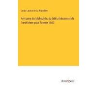 Annuaire Du Bibliophile, Du Bibliothécaire Et De L'archiviste Pour L'année 1862