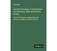 Annuaire historique et biographique des souverains, lél̕ite des diverses nations: Annuaire historique et biographique des souverains, lél̕ite des diverses nations