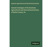 Annual Catalogue of the Keystone Agricultural and Horticultural Society, of Berks County, Pa.