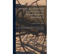 Annual Illustrated Catalogue Of Sugar Making Apparatus: Farm Implements, &c., &c., Manufactured By James L. Haven & Co., Successors To Hedges, Free &