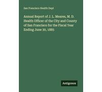 Annual Report of J. L. Meares, M. D. Health Officer of the City and County of San Francisco for the Fiscal Year Ending June 30, 1885