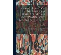 Annual Report Of The American Female Guardian Society And Home For The Friendless...; Volume 13