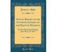 Annual Report Of The Attorney General Of The State Of Michigan: For The Fiscal Year Ending June 30, A. D. 1911 (Classic Reprint)