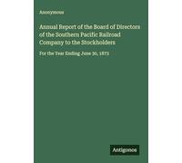 Annual Report of the Board of Directors of the Southern Pacific Railroad Company to the Stockholders: For the Year Ending June 30, 1873