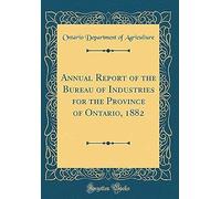 Annual Report Of The Bureau Of Industries For The Province Of Ontario, 1882 (Classic Reprint)