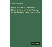 Annual Report of the Director of the Mint to the Secretary of the Treasury for the Fiscal Year Ended June 30, 1883