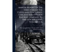 Annual Report Of The Directors Of The Cleveland, Cincinnati, Chicago And St. Louis Railway Company, To The Stockholders, Volumes 1-16
