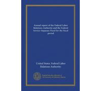 Annual report of the Federal Labor Relations Authority and the Federal Service Impasses Panel for the fiscal period (1981/82-1983/84)