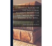 Annual Report of the Industrial Accident Board for the Twelve Months Ending June 30th .. 1919 - Creative Media Partners LLC - Creative Media Partners LLC Creative Media Partners LLCCreative Media Part