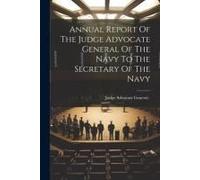 Annual Report Of The Judge Advocate General Of The Navy To The Secretary Of The Navy
