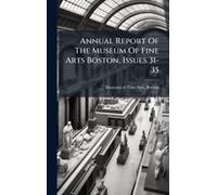 Annual Report Of The Museum Of Fine Arts Boston, Issues 31-35