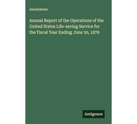 Annual Report of the Operations of the United States Life-saving Service for the Fiscal Year Ending June 30, 1876