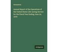 Annual Report of the Operations of the United States Life-saving Service for the Fiscal Year Ending June 30, 1876