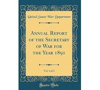 Annual Report Of The Secretary Of War For The Year 1891, Vol. 5 Of 5 (Classic Reprint)