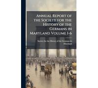 Annual Report of the Society for the History of the Germans in Maryland Volume 1-6