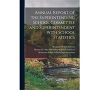 Annual Report of the Superintending School Committee and Superintendent With School Statistics - Creative Media Partners LLC - Creative Media Partners LLC Creative Media Partners LLCCreative Media Par