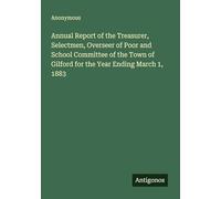 Annual Report of the Treasurer, Selectmen, Overseer of Poor and School Committee of the Town of Gilford for the Year Ending March 1, 1883