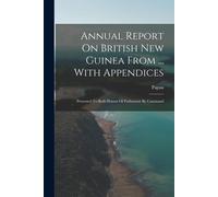 Annual Report On British New Guinea From ... With Appendices: Presented To Both Houses Of Parliament By Command