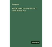 Annual Report on the Statistics of Labor. March, 1877