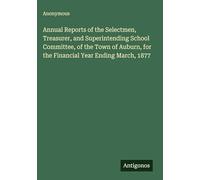 Annual Reports of the Selectmen, Treasurer, and Superintending School Committee, of the Town of Auburn, for the Financial Year Ending March, 1877