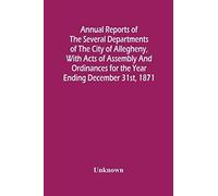 Annual Reports Of The Several Departments Of The City Of Allegheny, With Acts Of Assembly And Ordinances For The Year Ending December 31st, 1871