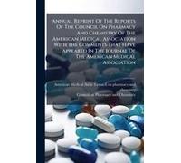 Annual Reprint Of The Reports Of The Council On Pharmacy And Chemistry Of The American Medical Association With The Comments That Have Appeared In The Journal Of The American Medical Association