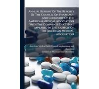 Annual Reprint Of The Reports Of The Council On Pharmacy And Chemistry Of The American Medical Association With The Comments That Have Appeared In The Journal Of The American Medical Association