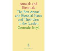 Annuals and Biennials: The Best Annual and Biennial Plants and Their Uses in the Garden