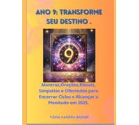 Ano 9: Transforme Seu Destino.: Mantras, Orações, Rituais, Simpatias e Oferendas para Encerrar Ciclos e Alcançar a Plenitude em 2025.