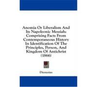 Anomia or Liberalism and Its Napoleonic Messiah: Comprising Facts from Contemporaneous History in Identification of the Principles, Person, and Kingdo Dionysius (Auteur)