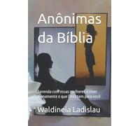Anônimas da Bíblia: Aprenda com essas mulheres a viver plenamente o que Deus tem para você