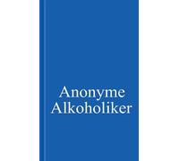 Anonyme Alkoholiker: Ein Bericht über die Genesung alkoholkranker Menschen