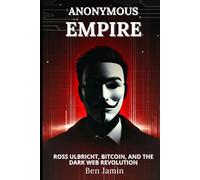 Anonymous Empire: Ross Ulbricht, Bitcoin, and the Dark Web Revolution