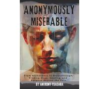 Anonymously Miserable: From Brokenness to Breakthrough: Finding Hope, Healing, and Purpose Beyond the Pain