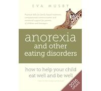 Anorexia and other Eating Disorders: how to help your child eat well and be well: Practical solutions, compassionate communication tools and emotional support for parents of children and teenagers