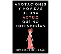 Anotaciones Y Movidas De Una Actriz Que No Entenderías: Cuaderno De Notas Para Actrices