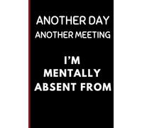 Another Day, Another Meeting, I’m Mentally Absent From: Blank Lined Funny Work Notebook, 120 Page Office Gag Gift For Adults: Hilarious Office Humor for Friends, Coworkers, and That One Annoying Boss
