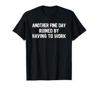 Another Fine Day Ruined by Having to Work T-Shirt