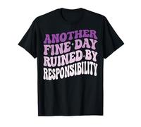 Another Fine Day Ruined by Responsibility T-Shirt