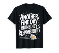 Another Fine Day Ruined by Responsibility T-Shirt