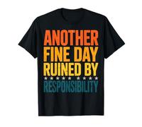 Another Fine Day Ruined by Responsibility T-Shirt