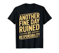 Another Fine Day Ruined by Responsibility T-Shirt