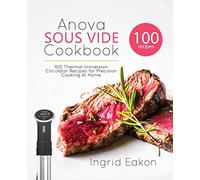 Anova Sous Vide Cookbook: 100 Thermal Immersion Circulator Recipes for Precision Cooking At Home